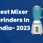 Best Mixer Grinder In India 2023 - Mixer Buying Guide