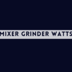 Importance of Mixer Grinder Watts - Mixer Grinder Buying Guide